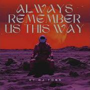 Always Remember Us This Way Dj Tons