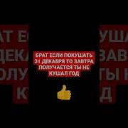 Брат Если Покушать 31 Декабря То Завтра Получается Ты Не Кушал Год