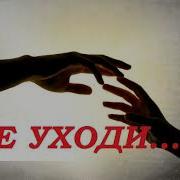 Не Уходи Я Без Тебя Не Могу