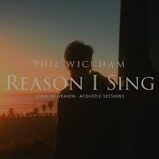 Reason I Sing Phil Wickham