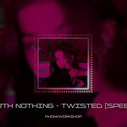 Worth Nothing Twisted Speed Up