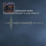 Семьсот Семь Может Я Уже Мертв