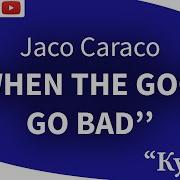Jaco Caraco When The Good Go Bad Song