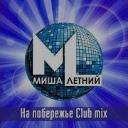 На Побережье Club Mix Миша Летний