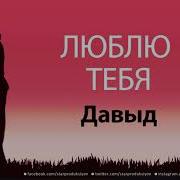 Люблю Тебя Давыд Песня Любви На Имя