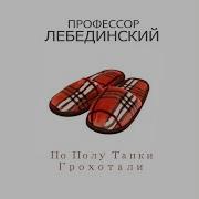 Профессор Лебединский По Полу Тапки Грохотали
