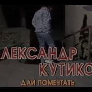 Дай Помечтать Александр Кутиков
