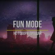 Fun Mode Не Говори Прощай