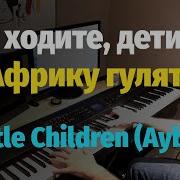 Маленькие Дети Ни За Что На Свете Не Ходите В Африку Гулять На Пианино