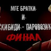 Мге Братки И Скибиди Паровозик Финал