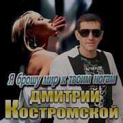 Дмитрий Костромс Я Брошу Мир К Твоим Ногам