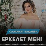 Салтанат Бақаева Еркелет Мені