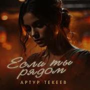 Артур Текеев Если Ты Рядом Премьера Трека 2025