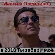 Новые Песни 2018 Максим Олейников Ты Забери Моё Сердце