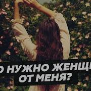 Что Нужно Женщине От Меня