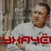 Сергей Сухачёв Всё Для Тебя Альбом 2019