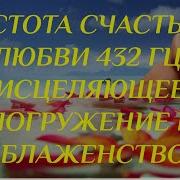 432 Гц Частота Счастья И Любви Исцеляющее Погружение В Блаженство