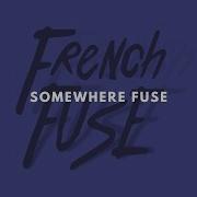 Somewhere Fuse French Fuse