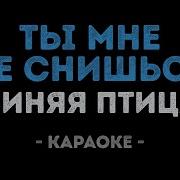 Синяя Птица Ты Мне Не Снишься Караоке