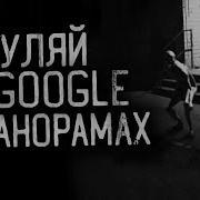 Не Гуляй В Гугл Панорамах
