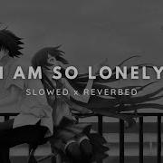 I Am So Lonely Slowed Reverb