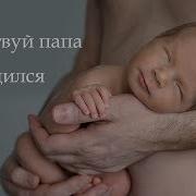 Здравствуй Папа Я Родился В Этот Мир Уже Влюбился