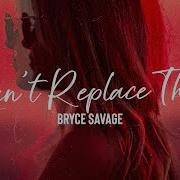 Bryce Savage Can T Replace That
