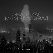 Она Такая Мам Красивая От Armus