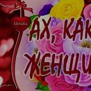 Ах Какая Женщина Музыкальная Открытка Для Любимой Женщины