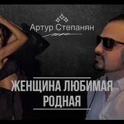 Артур Степанян Женщина Любимая Родная