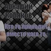 Аркадий Кобяков Кто То Приходит Вместо Кого То