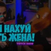 Иди Нахуй Блять Жена Ты Дома Ты Дома Twitch Show