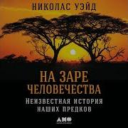 Николас Уэйд На Заре Человечества Неизвестная История Наших Предков