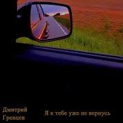 Гревцев Я К Тебе Уже Не Вернусь
