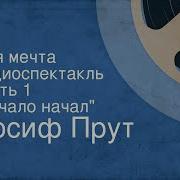 Иосиф Прут Моя Мечта Радиоспектакль Часть 1 Начало Начал
