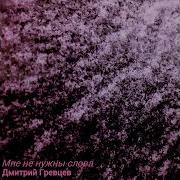 Дмитрий Гревцев Мне Не Нужны Слова