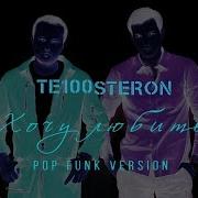 Те100Стерон Хочу Любить Pop Funk Version