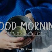 Good Morning Chill Songs Playlist To Start Your Day Ii Indie Folk Acoustic Playlist