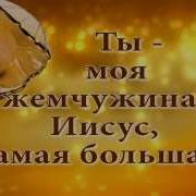 Песни Христианские Ты Моя Жемчужина Иисус