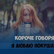 Короче Говоря Я Люблю Покушать