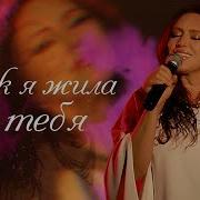 Как Я Жила Без Тебя Песня