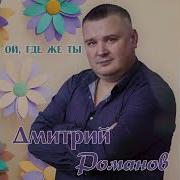 Дмитрий Романов Ой Где Же Ты