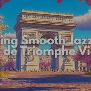 Spring Smooth Jazz Mix Elegant Relaxing Jazz With De Triomphe View