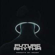 Future Rhythm Beneath My Shade