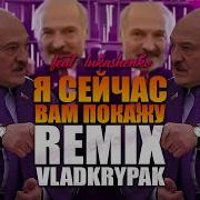 А Я Сейчас Вам Покажу Откуда На Беларусь Remix