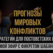 Прогнозы Мировых Событий И Стратегий Доя Постсоветских Стран Прямой Эфир С Фикретом Шабагновым