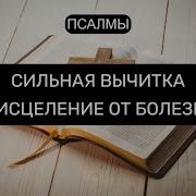 Исцеление От Тяжелых Болезней Псалмы