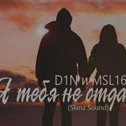 D1N Ft Msl16 Я Не Отдам Тебя Mp3