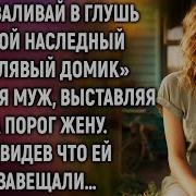 Езжай В Глушь В Свою Наследную Халупу Смеялся Муж А Увидев
