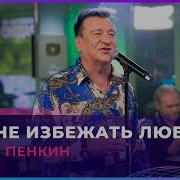 Пенкин Нам Не Избежать Любви